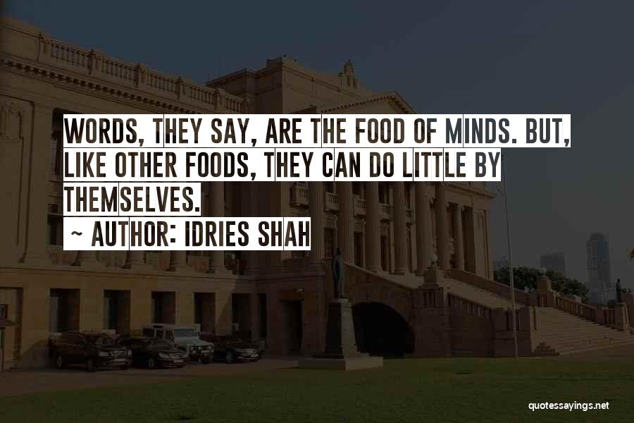 Idries Shah Quotes: Words, They Say, Are The Food Of Minds. But, Like Other Foods, They Can Do Little By Themselves.