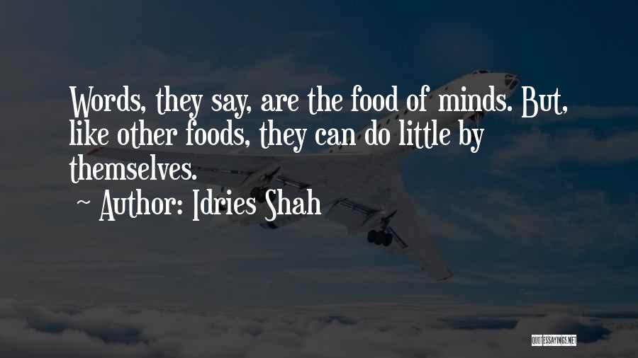 Idries Shah Quotes: Words, They Say, Are The Food Of Minds. But, Like Other Foods, They Can Do Little By Themselves.