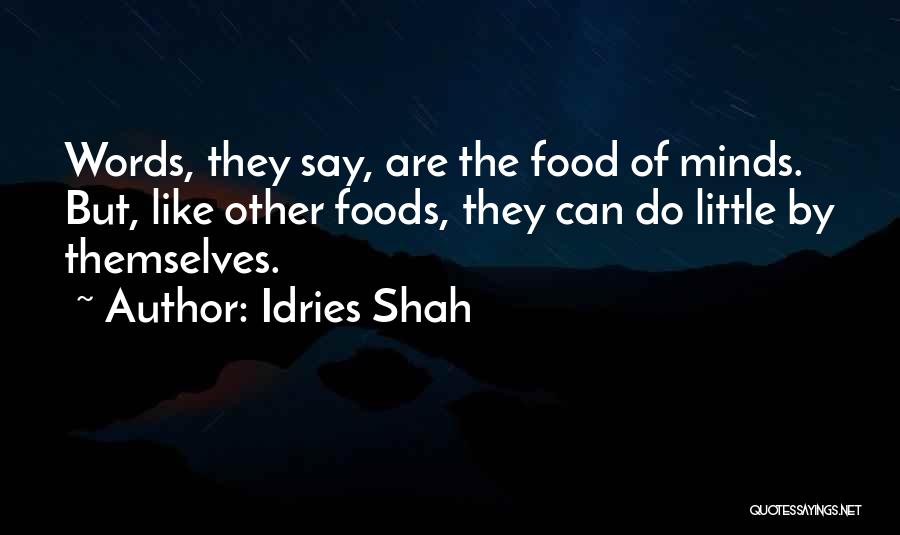 Idries Shah Quotes: Words, They Say, Are The Food Of Minds. But, Like Other Foods, They Can Do Little By Themselves.