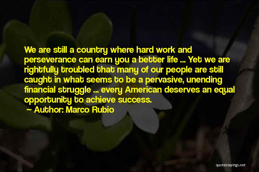 Marco Rubio Quotes: We Are Still A Country Where Hard Work And Perseverance Can Earn You A Better Life ... Yet We Are