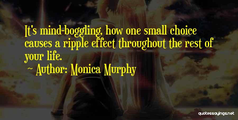 Monica Murphy Quotes: It's Mind-boggling, How One Small Choice Causes A Ripple Effect Throughout The Rest Of Your Life.