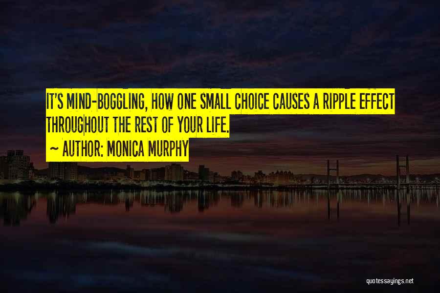 Monica Murphy Quotes: It's Mind-boggling, How One Small Choice Causes A Ripple Effect Throughout The Rest Of Your Life.