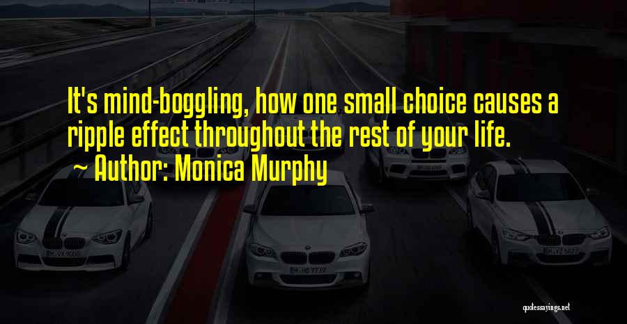 Monica Murphy Quotes: It's Mind-boggling, How One Small Choice Causes A Ripple Effect Throughout The Rest Of Your Life.