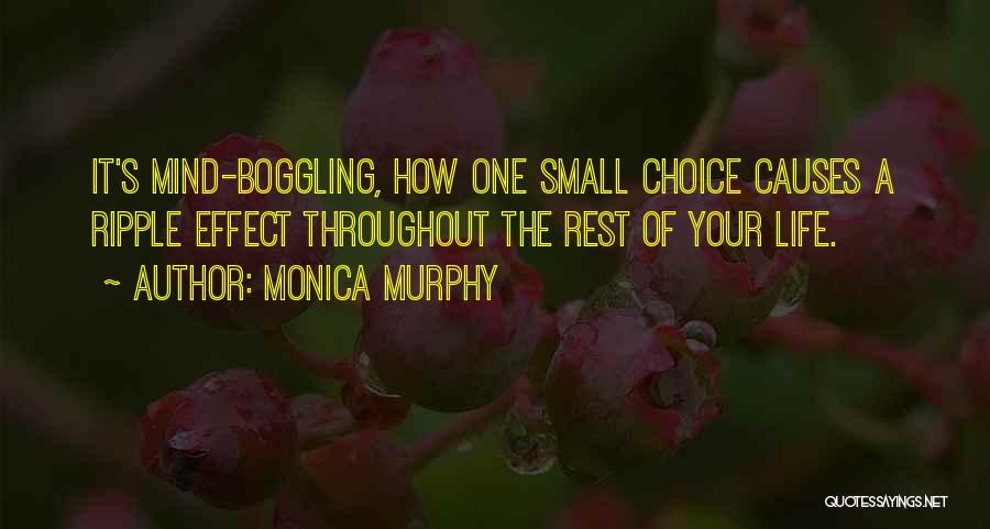 Monica Murphy Quotes: It's Mind-boggling, How One Small Choice Causes A Ripple Effect Throughout The Rest Of Your Life.