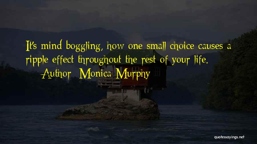 Monica Murphy Quotes: It's Mind-boggling, How One Small Choice Causes A Ripple Effect Throughout The Rest Of Your Life.