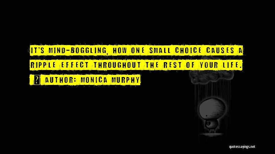 Monica Murphy Quotes: It's Mind-boggling, How One Small Choice Causes A Ripple Effect Throughout The Rest Of Your Life.