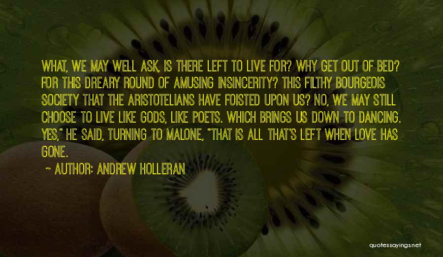 Andrew Holleran Quotes: What, We May Well Ask, Is There Left To Live For? Why Get Out Of Bed? For This Dreary Round