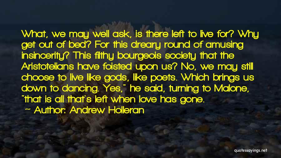 Andrew Holleran Quotes: What, We May Well Ask, Is There Left To Live For? Why Get Out Of Bed? For This Dreary Round