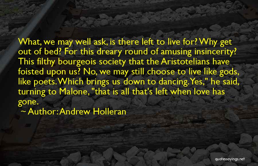 Andrew Holleran Quotes: What, We May Well Ask, Is There Left To Live For? Why Get Out Of Bed? For This Dreary Round