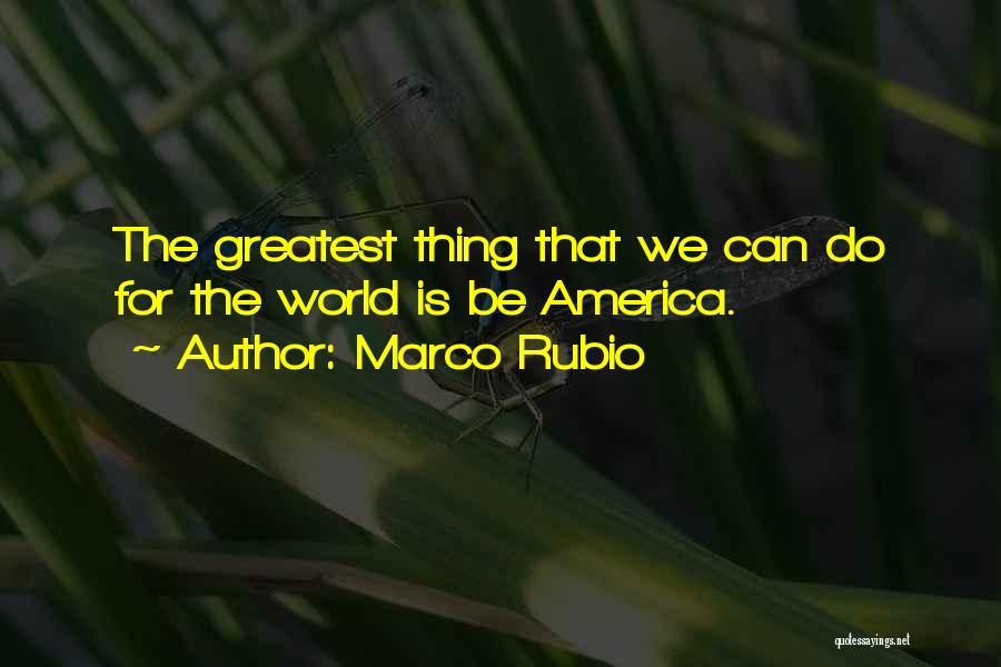 Marco Rubio Quotes: The Greatest Thing That We Can Do For The World Is Be America.