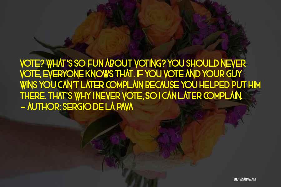 Sergio De La Pava Quotes: Vote? What's So Fun About Voting? You Should Never Vote, Everyone Knows That. If You Vote And Your Guy Wins