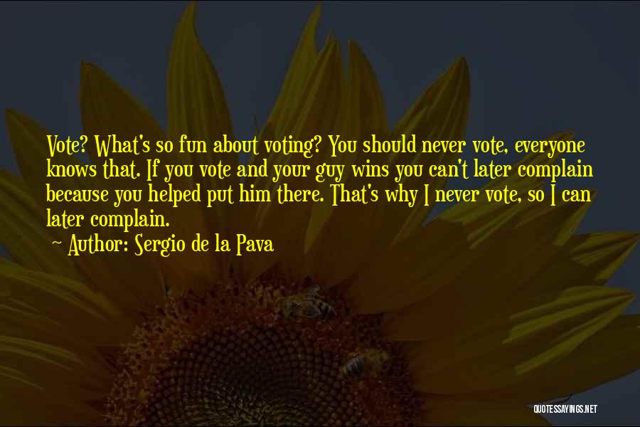 Sergio De La Pava Quotes: Vote? What's So Fun About Voting? You Should Never Vote, Everyone Knows That. If You Vote And Your Guy Wins