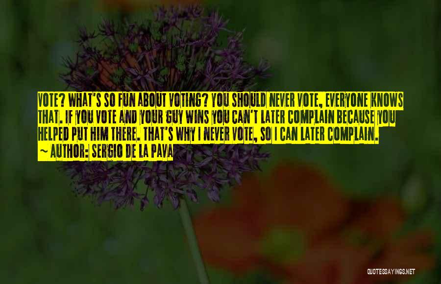 Sergio De La Pava Quotes: Vote? What's So Fun About Voting? You Should Never Vote, Everyone Knows That. If You Vote And Your Guy Wins