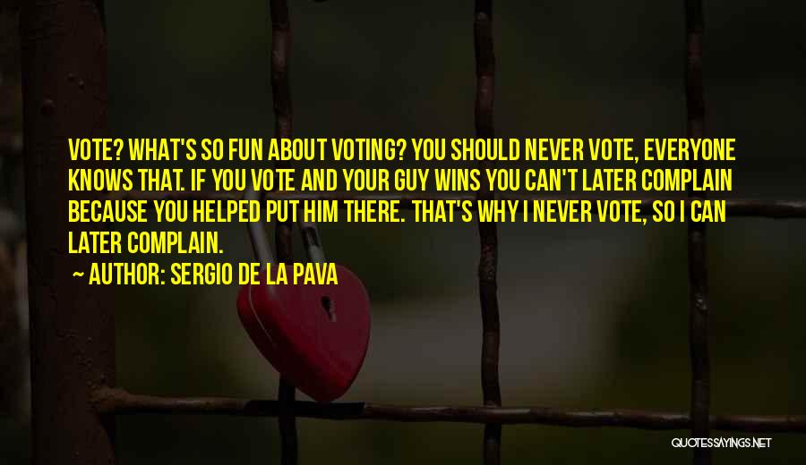 Sergio De La Pava Quotes: Vote? What's So Fun About Voting? You Should Never Vote, Everyone Knows That. If You Vote And Your Guy Wins