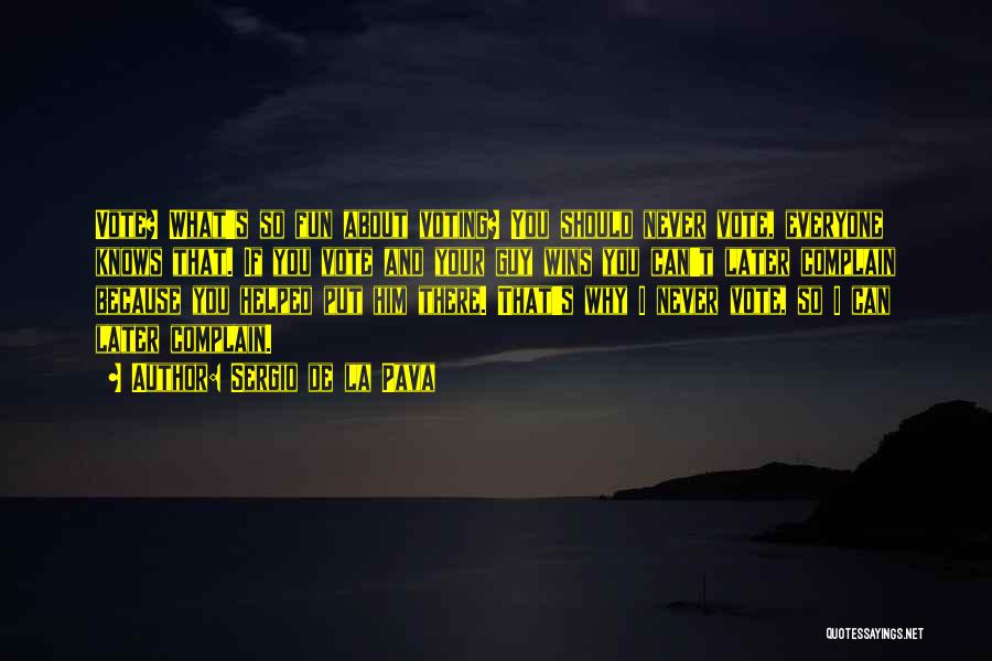 Sergio De La Pava Quotes: Vote? What's So Fun About Voting? You Should Never Vote, Everyone Knows That. If You Vote And Your Guy Wins
