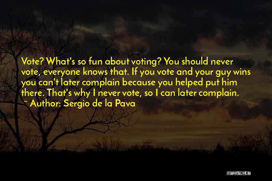 Sergio De La Pava Quotes: Vote? What's So Fun About Voting? You Should Never Vote, Everyone Knows That. If You Vote And Your Guy Wins