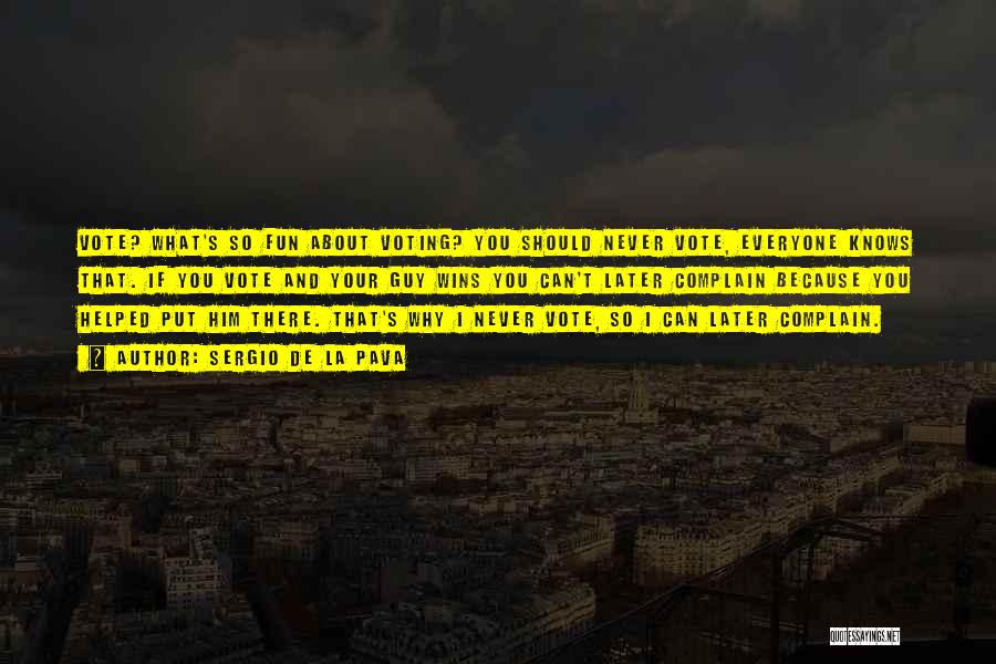Sergio De La Pava Quotes: Vote? What's So Fun About Voting? You Should Never Vote, Everyone Knows That. If You Vote And Your Guy Wins