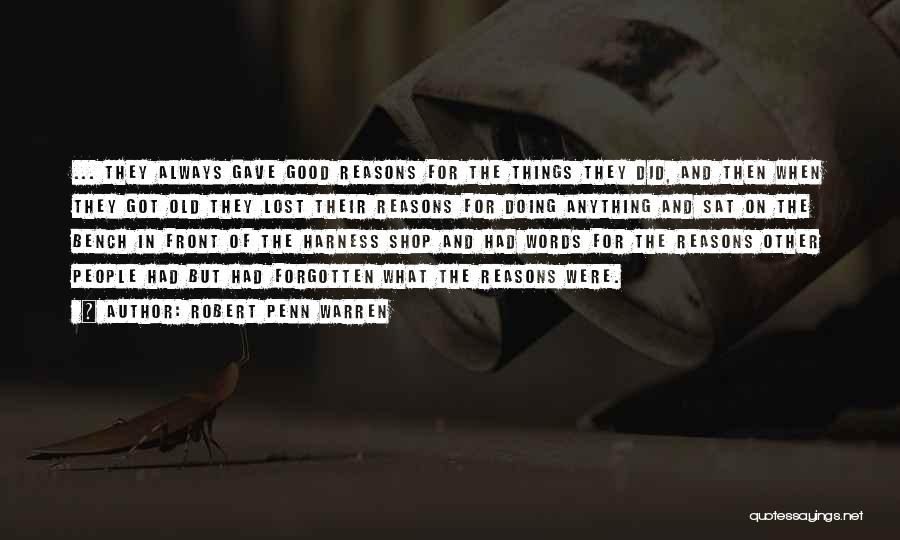 Robert Penn Warren Quotes: ... They Always Gave Good Reasons For The Things They Did, And Then When They Got Old They Lost Their