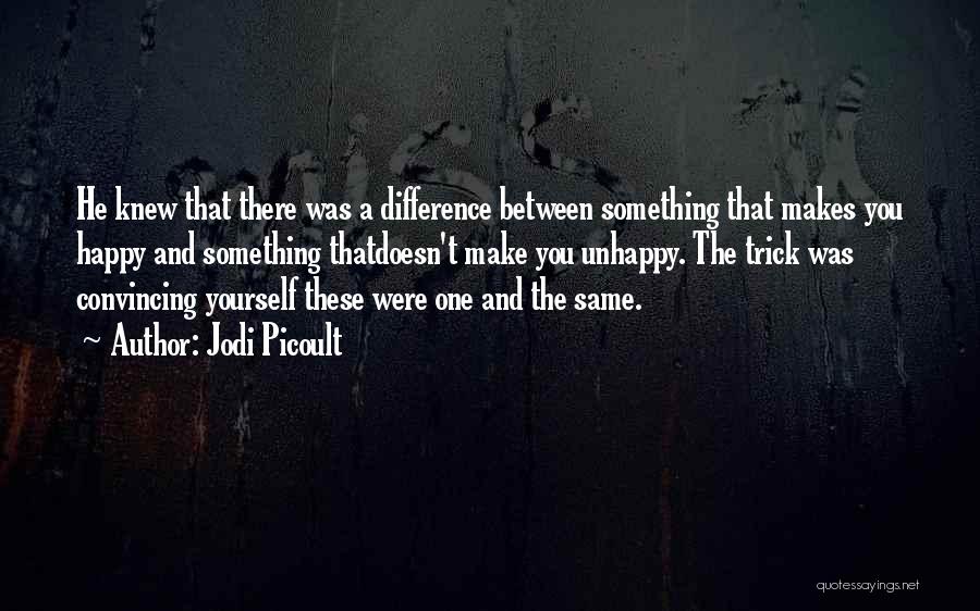 Jodi Picoult Quotes: He Knew That There Was A Difference Between Something That Makes You Happy And Something Thatdoesn't Make You Unhappy. The