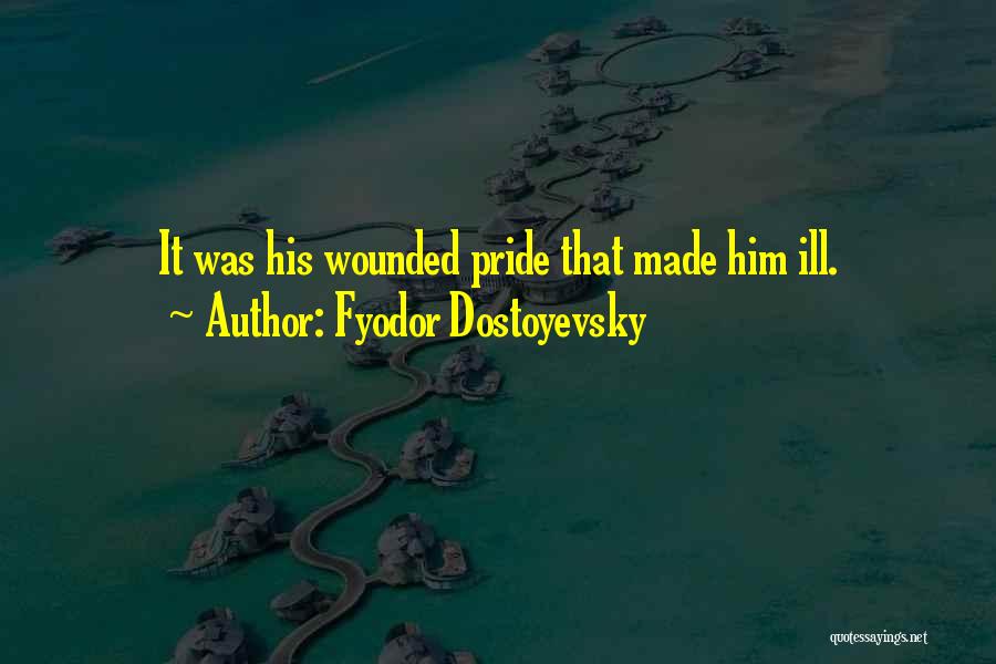 Fyodor Dostoyevsky Quotes: It Was His Wounded Pride That Made Him Ill.