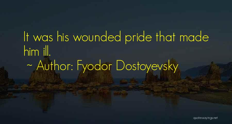 Fyodor Dostoyevsky Quotes: It Was His Wounded Pride That Made Him Ill.