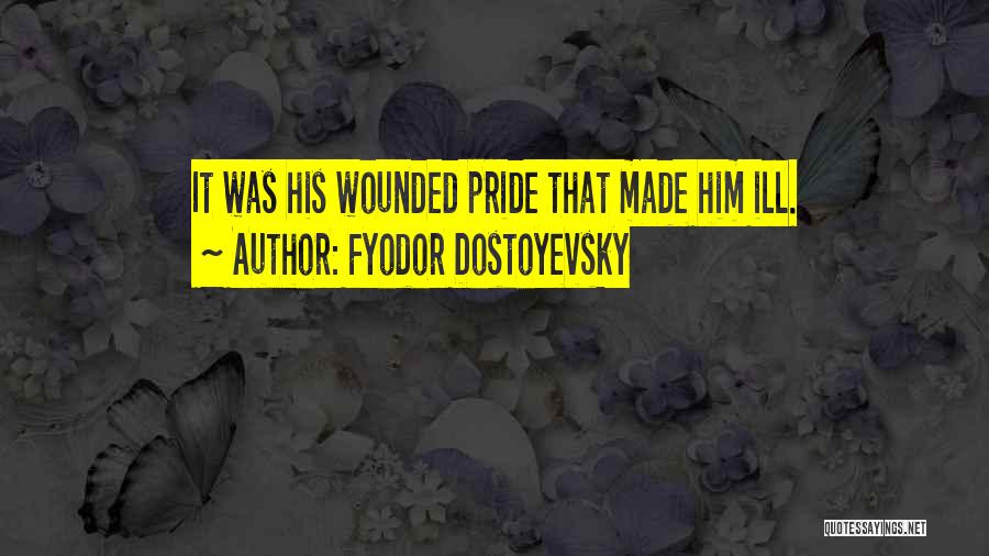 Fyodor Dostoyevsky Quotes: It Was His Wounded Pride That Made Him Ill.