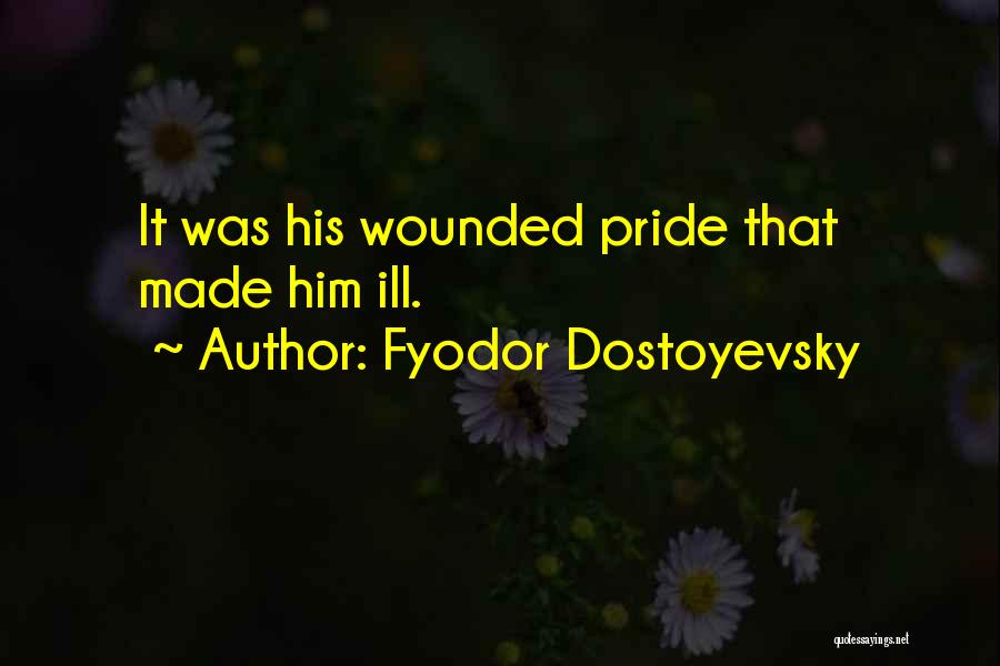 Fyodor Dostoyevsky Quotes: It Was His Wounded Pride That Made Him Ill.