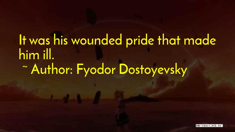 Fyodor Dostoyevsky Quotes: It Was His Wounded Pride That Made Him Ill.