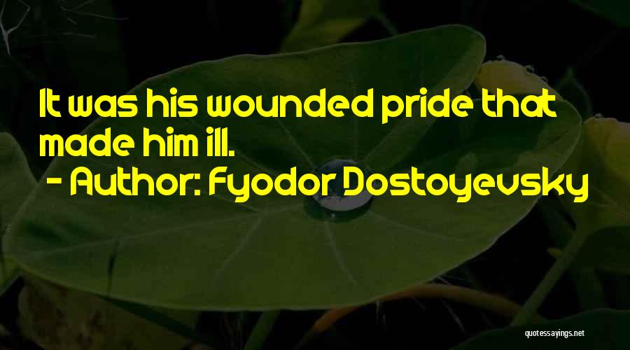 Fyodor Dostoyevsky Quotes: It Was His Wounded Pride That Made Him Ill.