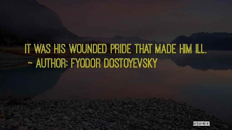 Fyodor Dostoyevsky Quotes: It Was His Wounded Pride That Made Him Ill.