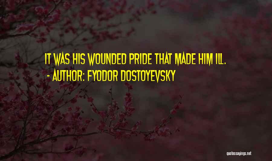 Fyodor Dostoyevsky Quotes: It Was His Wounded Pride That Made Him Ill.