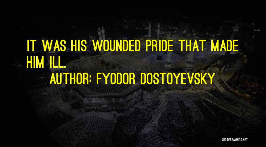 Fyodor Dostoyevsky Quotes: It Was His Wounded Pride That Made Him Ill.