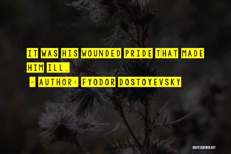 Fyodor Dostoyevsky Quotes: It Was His Wounded Pride That Made Him Ill.