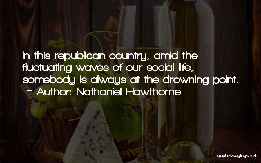 Nathaniel Hawthorne Quotes: In This Republican Country, Amid The Fluctuating Waves Of Our Social Life, Somebody Is Always At The Drowning-point.