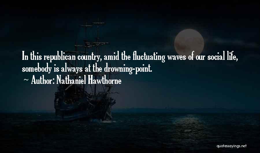 Nathaniel Hawthorne Quotes: In This Republican Country, Amid The Fluctuating Waves Of Our Social Life, Somebody Is Always At The Drowning-point.
