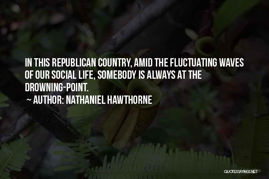 Nathaniel Hawthorne Quotes: In This Republican Country, Amid The Fluctuating Waves Of Our Social Life, Somebody Is Always At The Drowning-point.
