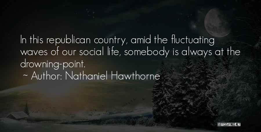 Nathaniel Hawthorne Quotes: In This Republican Country, Amid The Fluctuating Waves Of Our Social Life, Somebody Is Always At The Drowning-point.