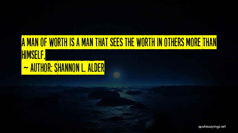 Shannon L. Alder Quotes: A Man Of Worth Is A Man That Sees The Worth In Others More Than Himself.