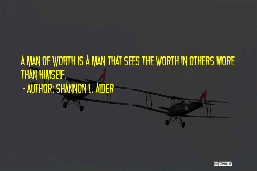 Shannon L. Alder Quotes: A Man Of Worth Is A Man That Sees The Worth In Others More Than Himself.