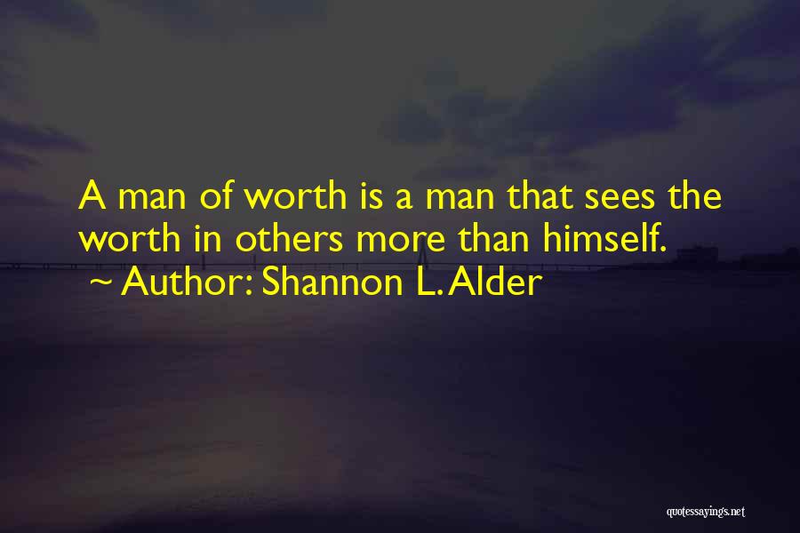 Shannon L. Alder Quotes: A Man Of Worth Is A Man That Sees The Worth In Others More Than Himself.