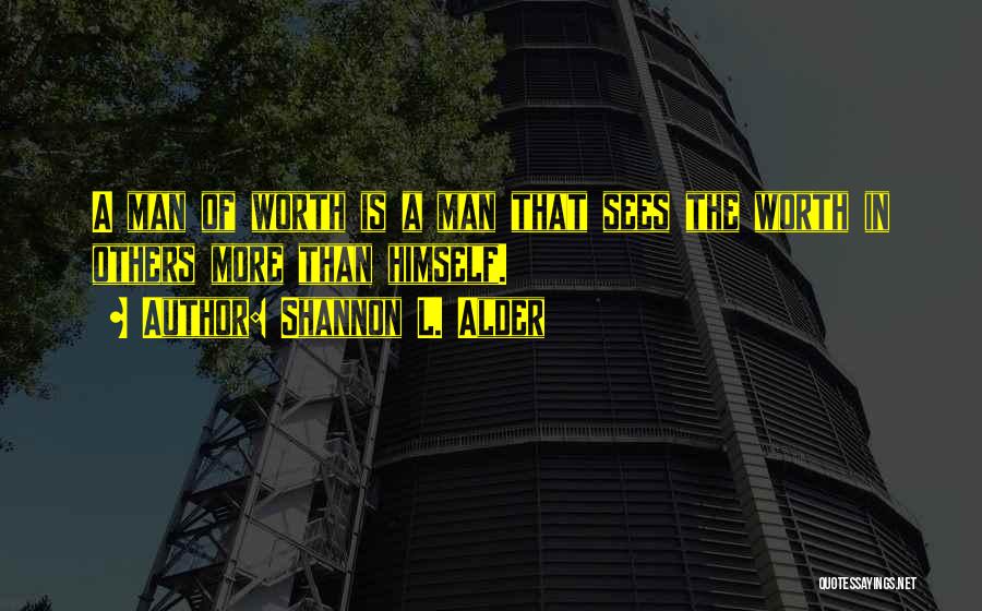 Shannon L. Alder Quotes: A Man Of Worth Is A Man That Sees The Worth In Others More Than Himself.