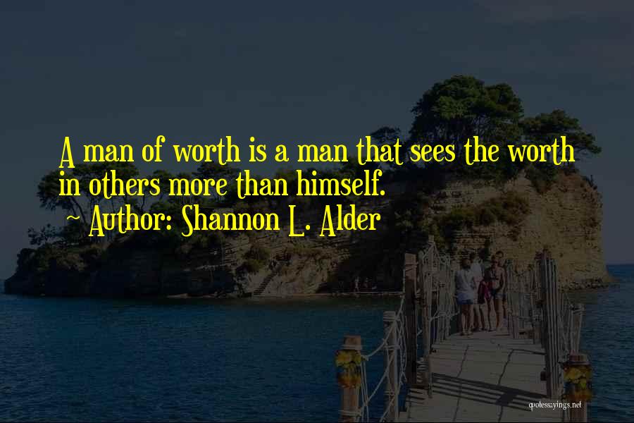 Shannon L. Alder Quotes: A Man Of Worth Is A Man That Sees The Worth In Others More Than Himself.