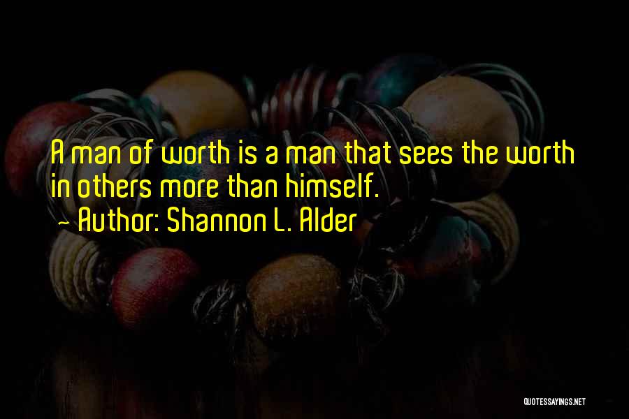 Shannon L. Alder Quotes: A Man Of Worth Is A Man That Sees The Worth In Others More Than Himself.