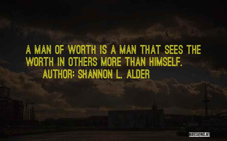 Shannon L. Alder Quotes: A Man Of Worth Is A Man That Sees The Worth In Others More Than Himself.