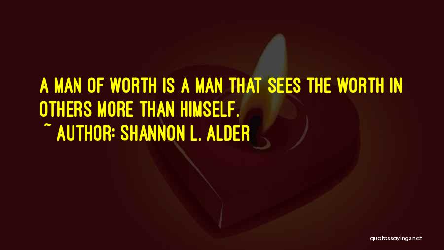 Shannon L. Alder Quotes: A Man Of Worth Is A Man That Sees The Worth In Others More Than Himself.