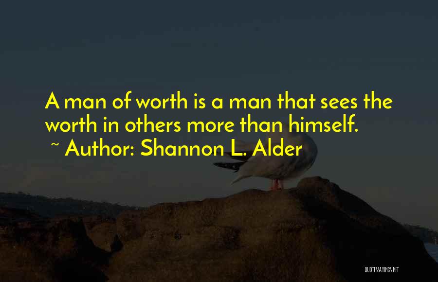 Shannon L. Alder Quotes: A Man Of Worth Is A Man That Sees The Worth In Others More Than Himself.