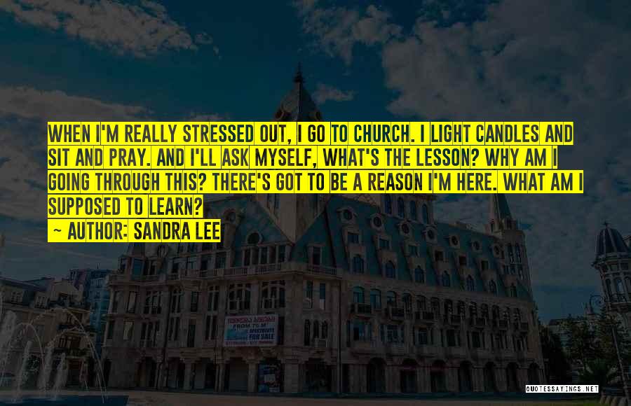 Sandra Lee Quotes: When I'm Really Stressed Out, I Go To Church. I Light Candles And Sit And Pray. And I'll Ask Myself,