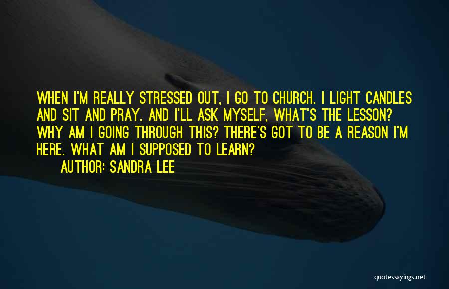 Sandra Lee Quotes: When I'm Really Stressed Out, I Go To Church. I Light Candles And Sit And Pray. And I'll Ask Myself,