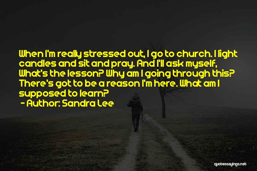 Sandra Lee Quotes: When I'm Really Stressed Out, I Go To Church. I Light Candles And Sit And Pray. And I'll Ask Myself,