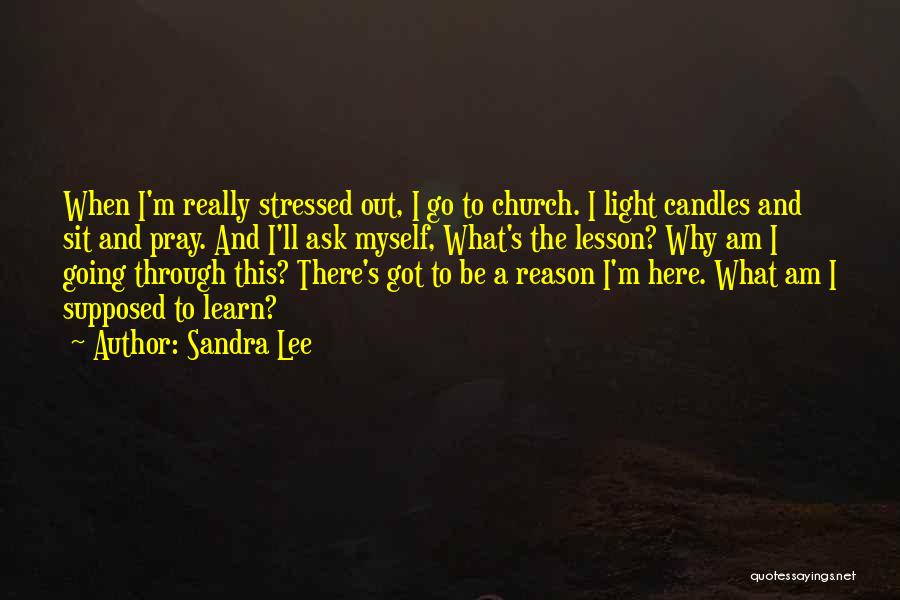 Sandra Lee Quotes: When I'm Really Stressed Out, I Go To Church. I Light Candles And Sit And Pray. And I'll Ask Myself,